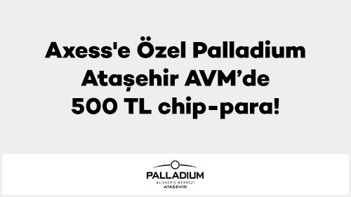 Axess'e Özel Palladium Ataşehir AVM’de 500 TL chip-para