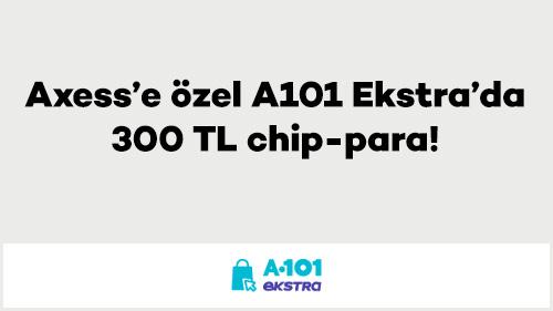 Axess’e özel A101 Ekstra’da 300 TL chip-para!