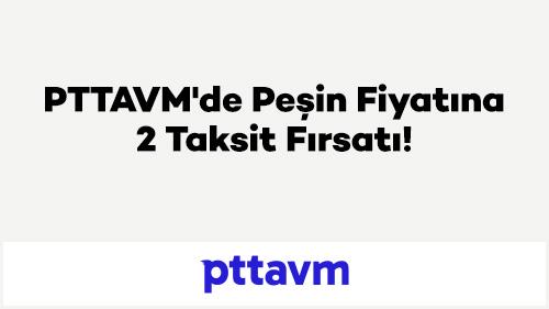 PTTAVM'de Peşin Fiyatına 2 Taksit Fırsatı!