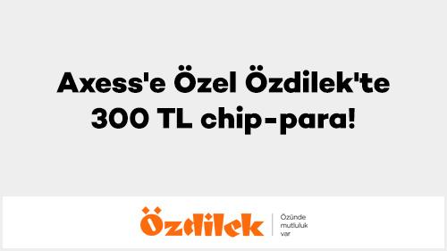 Axess'e Özel Özdilek'te 300 TL chip-para!